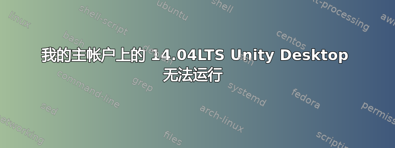 我的主帐户上的 14.04LTS Unity Desktop 无法运行 