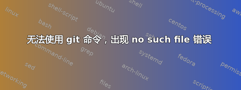 无法使用 git 命令，出现 no such file 错误