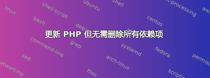 更新 PHP 但无需删除所有依赖项