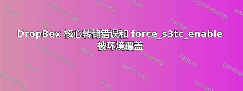 DropBox 核心转储错误和 force_s3tc_enable 被环境覆盖