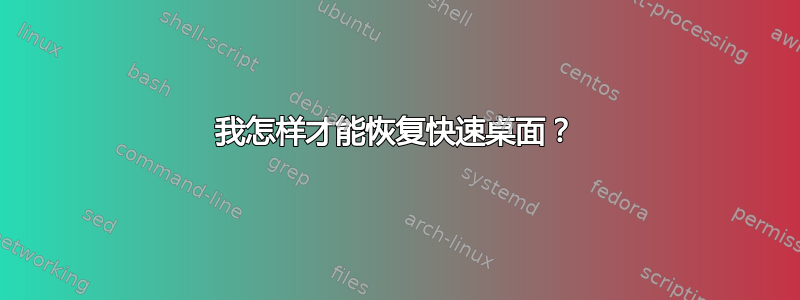 我怎样才能恢复快速桌面？