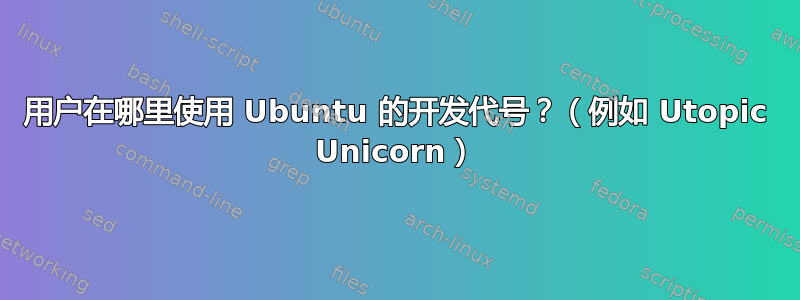 用户在哪里使用 Ubuntu 的开发代号？（例如 Utopic Unicorn）