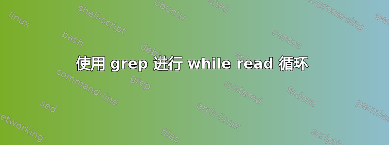 使用 grep 进行 while read 循环