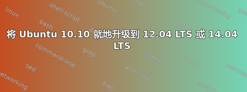 将 Ubuntu 10.10 就地升级到 12.04 LTS 或 14.04 LTS