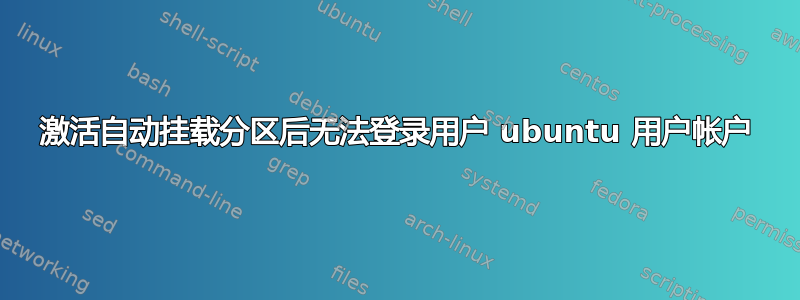 激活自动挂载分区后无法登录用户 ubuntu 用户帐户