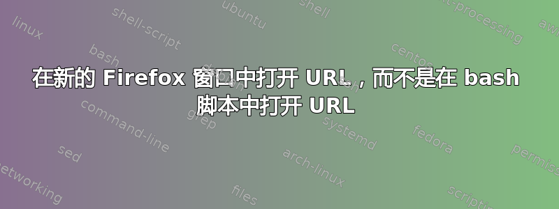 在新的 Firefox 窗口中打开 URL，而不是在 bash 脚本中打开 URL