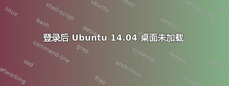 登录后 Ubuntu 14.04 桌面未加载