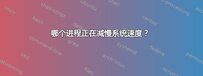 哪个进程正在减慢系统速度？