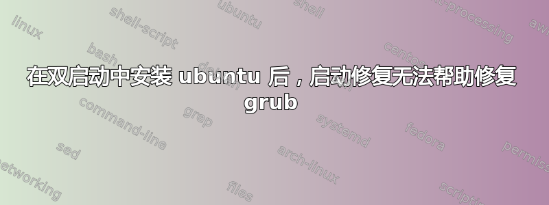 在双启动中安装 ubuntu 后，启动修复无法帮助修复 grub