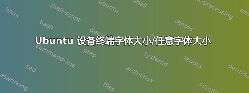 Ubuntu 设备终端字体大小/任意字体大小