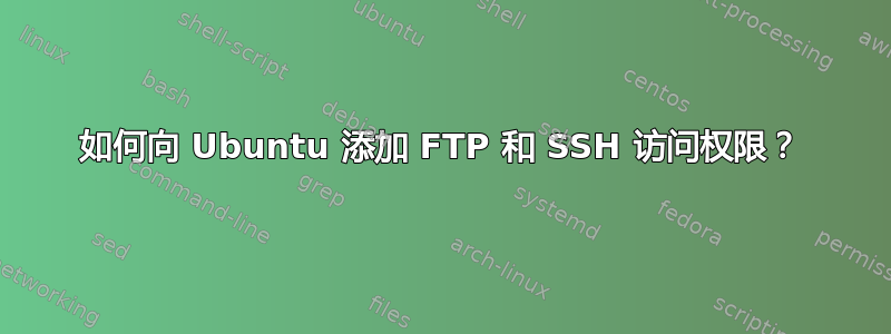 如何向 Ubuntu 添加 FTP 和 SSH 访问权限？