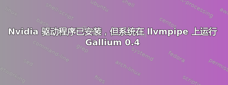 Nvidia 驱动程序已安装，但系统在 llvmpipe 上运行 Gallium 0.4