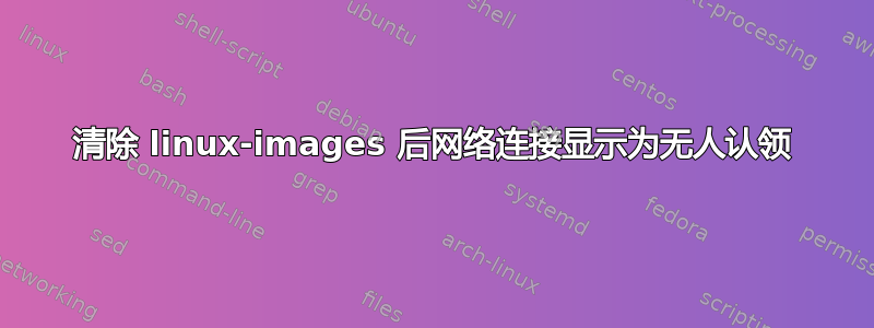 清除 linux-images 后网络连接显示为无人认领