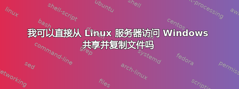 我可以直接从 Linux 服务器访问 Windows 共享并复制文件吗