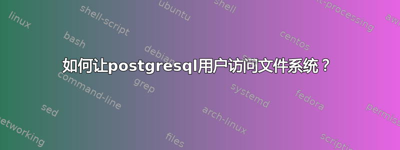 如何让postgresql用户访问文件系统？