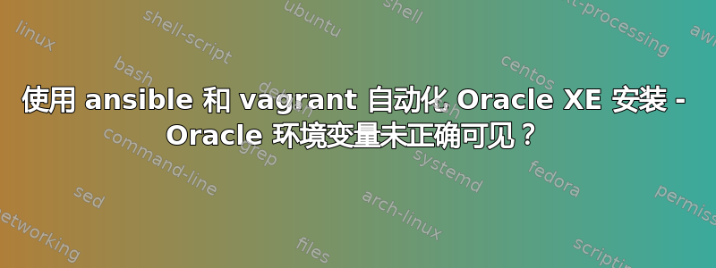 使用 ansible 和 vagrant 自动化 Oracle XE 安装 - Oracle 环境变量未正确可见？