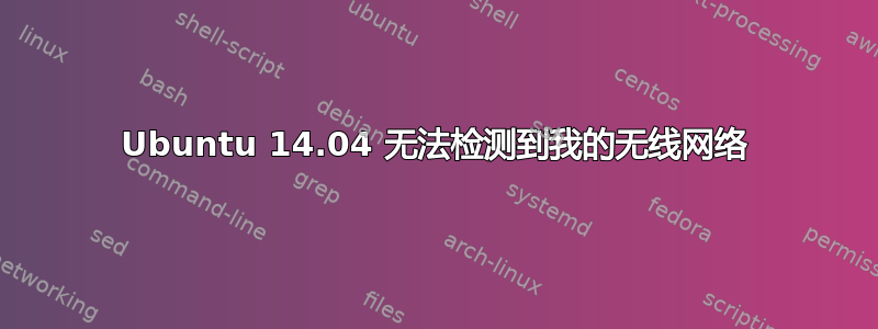 Ubuntu 14.04 无法检测到我的无线网络