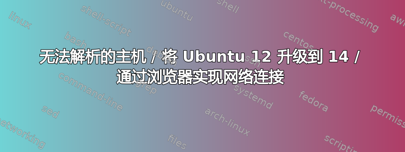 无法解析的主机 / 将 Ubuntu 12 升级到 14 / 通过浏览器实现网络连接