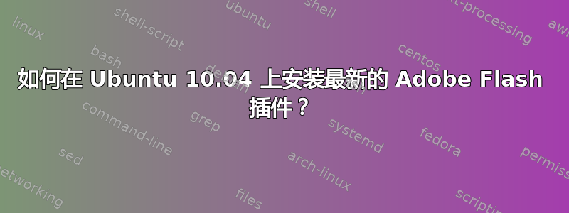 如何在 Ubuntu 10.04 上安装最新的 Adob​​e Flash 插件？