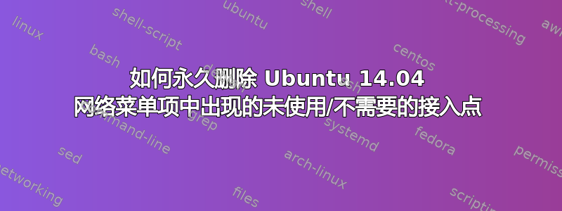 如何永久删除 Ubuntu 14.04 网络菜单项中出现的未使用/不需要的接入点