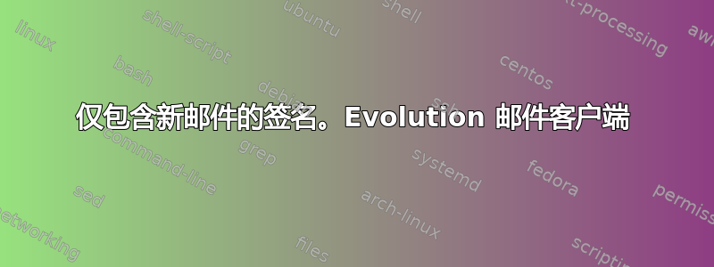 仅包含新邮件的签名。Evolution 邮件客户端