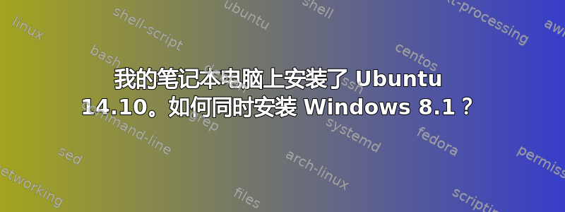 我的笔记本电脑上安装了 Ubuntu 14.10。如何同时安装 Windows 8.1？