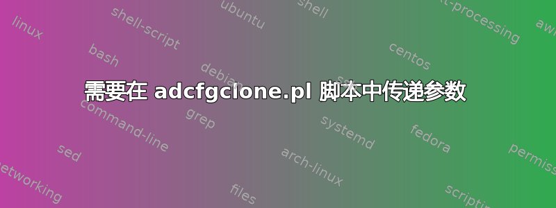 需要在 adcfgclone.pl 脚本中传递参数