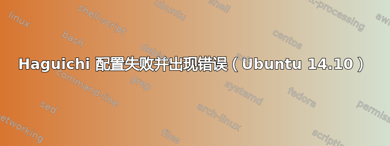 Haguichi 配置失败并出现错误（Ubuntu 14.10）