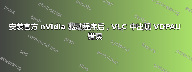 安装官方 nVidia 驱动程序后，VLC 中出现 VDPAU 错误