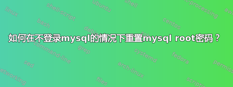 如何在不登录mysql的情况下重置mysql root密码？