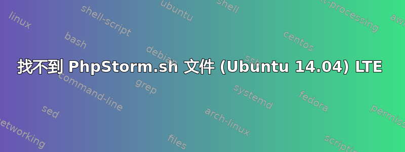 找不到 PhpStorm.sh 文件 (Ubuntu 14.04) LTE