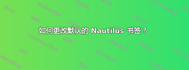 如何更改默认的 Nautilus 书签？