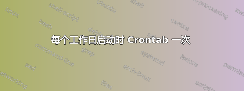 每个工作日启动时 Crontab 一次