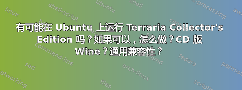 有可能在 Ubuntu 上运行 Terraria Collector's Edition 吗？如果可以，怎么做？CD 版 Wine？通用兼容性？