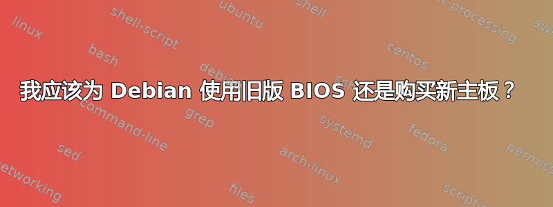 我应该为 Debian 使用旧版 BIOS 还是购买新主板？ 