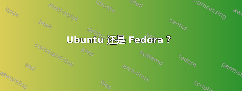 Ubuntu 还是 Fedora？