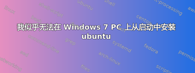 我似乎无法在 Windows 7 PC 上从启动中安装 ubuntu