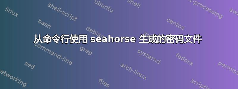 从命令行使用 seahorse 生成的密码文件