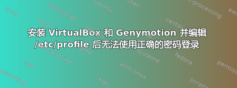 安装 VirtualBox 和 Genymotion 并编辑 /etc/profile 后无法使用正确的密码登录