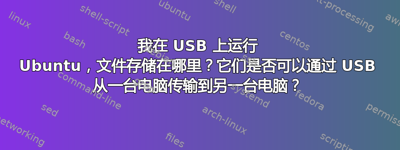 我在 USB 上运行 Ubuntu，文件存储在哪里？它们是否可以通过 USB 从一台电脑传输到另一台电脑？