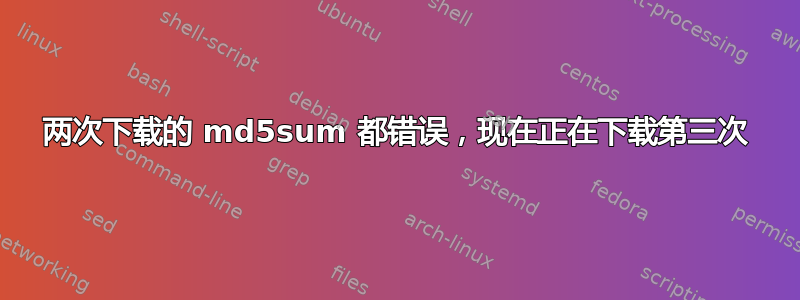 两次下载的 md5sum 都错误，现在正在下载第三次