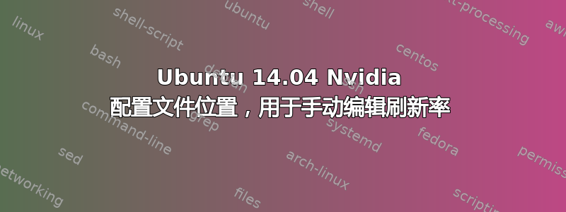 Ubuntu 14.04 Nvidia 配置文件位置，用于手动编辑刷新率