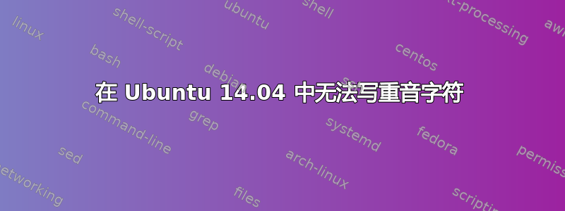 在 Ubuntu 14.04 中无法写重音字符