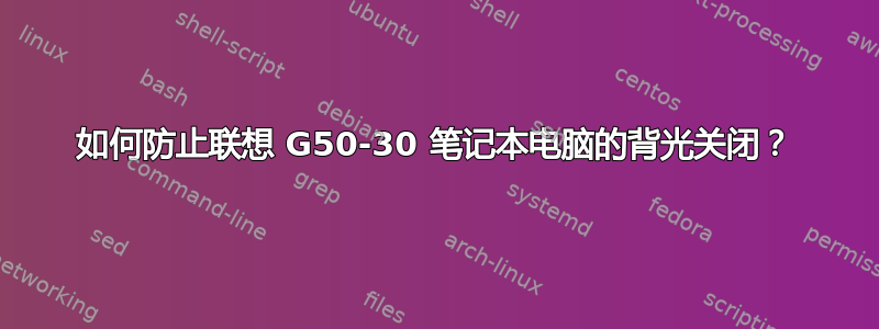 如何防止联想 G50-30 笔记本电脑的背光关闭？