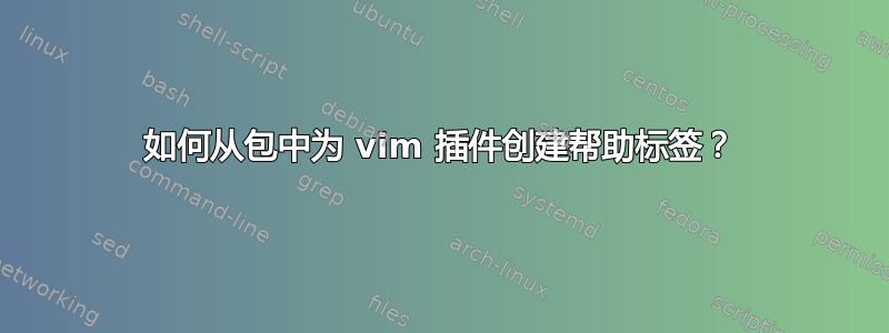 如何从包中为 vim 插件创建帮助标签？