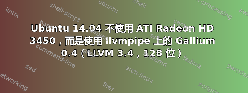 Ubuntu 14.04 不使用 ATI Radeon HD 3450，而是使用 llvmpipe 上的 Gallium 0.4（LLVM 3.4，128 位）