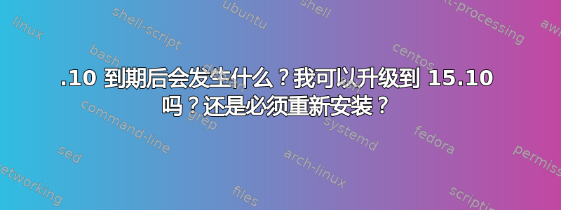 14.10 到期后会发生什么？我可以升级到 15.10 吗？还是必须重新安装？