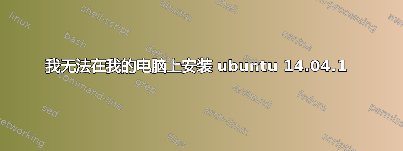 我无法在我的电脑上安装 ubuntu 14.04.1 