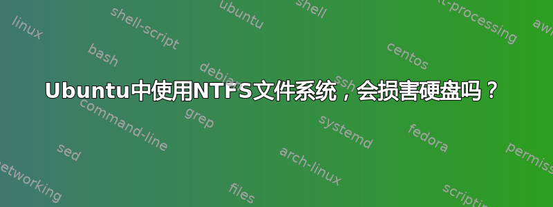 Ubuntu中使用NTFS文件系统，会损害硬盘吗？