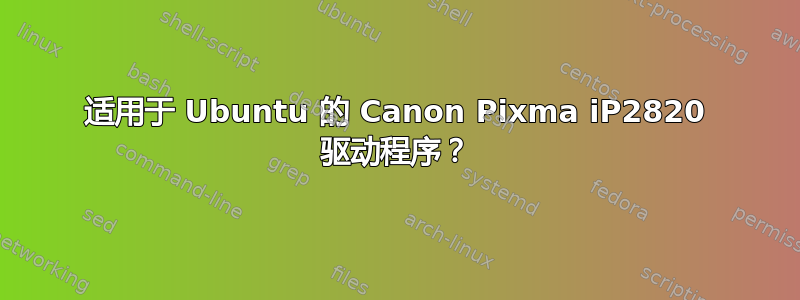 适用于 Ubuntu 的 Canon Pixma iP2820 驱动程序？